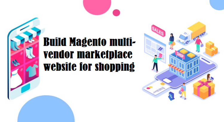Build Magento multi-vendor marketplace website for shopping